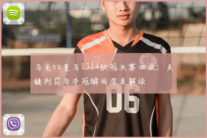 马竞vs皇马1314欧冠决赛回放:关键判罚与夺冠瞬间深度解读