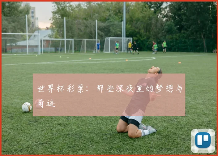 世界杯彩票：那些深夜里的梦想与奇迹