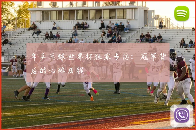 年乒乓球世界杯独家专访：冠军背后的心路历程