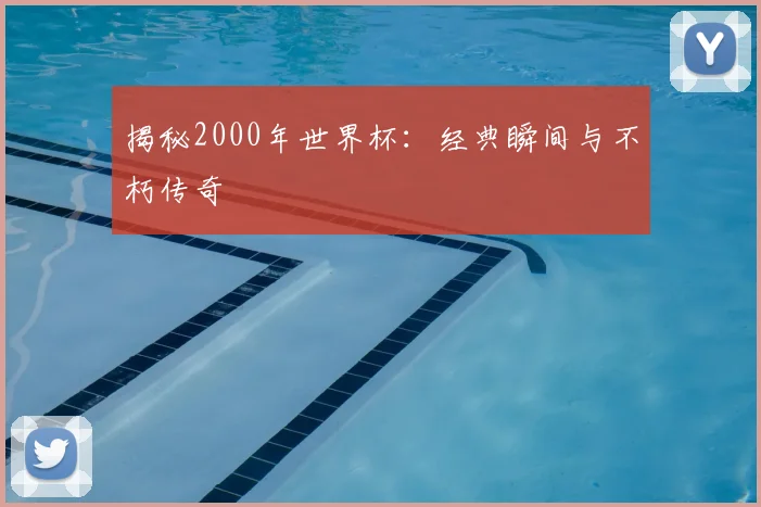 揭秘2000年世界杯:经典瞬间与不朽传奇