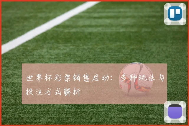 世界杯彩票销售启动：多种玩法与投注方式解析