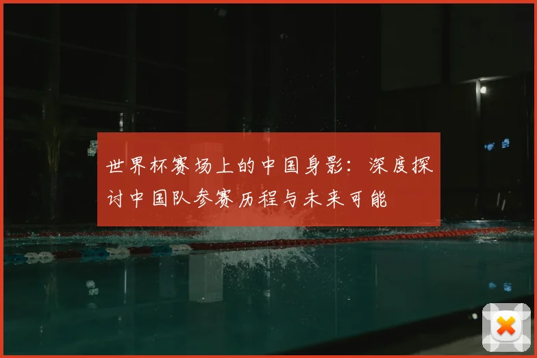 世界杯赛场上的中国身影:深度探讨中国队参赛历程与未来可能