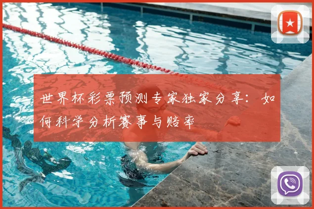 世界杯彩票预测专家独家分享：如何科学分析赛事与赔率