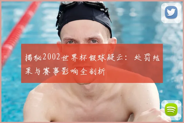 揭秘2002世界杯假球疑云:处罚结果与赛事影响全剖析