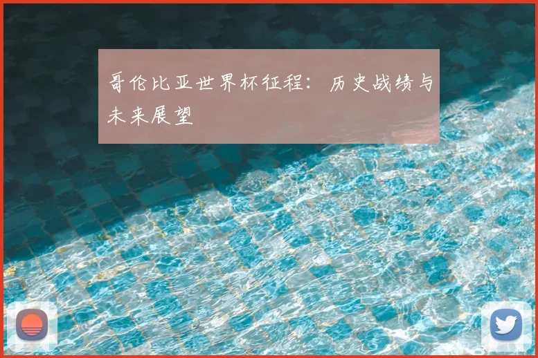 哥伦比亚世界杯征程:历史战绩与未来展望