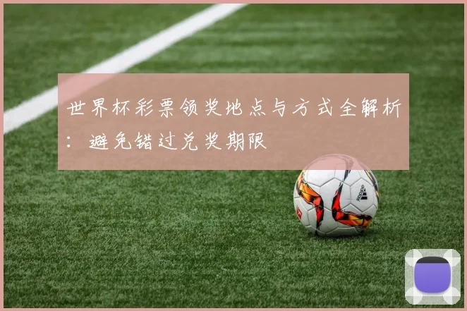 世界杯彩票领奖地点与方式全解析：避免错过兑奖期限