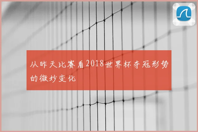 从昨天比赛看2018世界杯夺冠形势的微妙变化