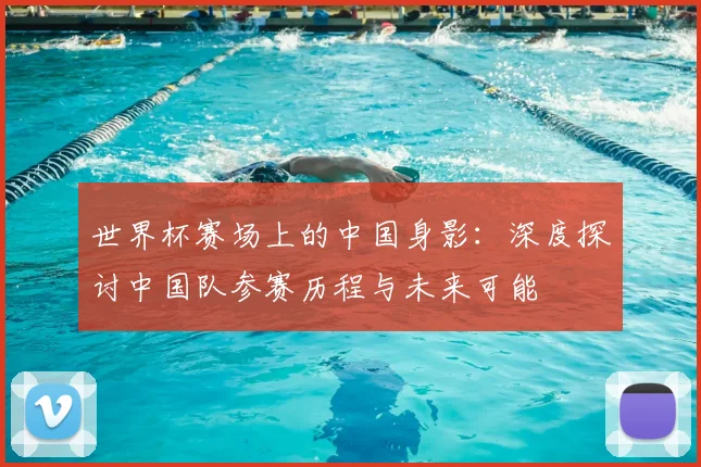 世界杯赛场上的中国身影:深度探讨中国队参赛历程与未来可能