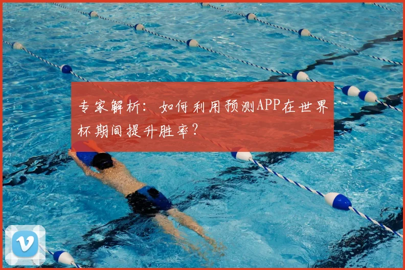 专家解析:如何利用预测APP在世界杯期间提升胜率?