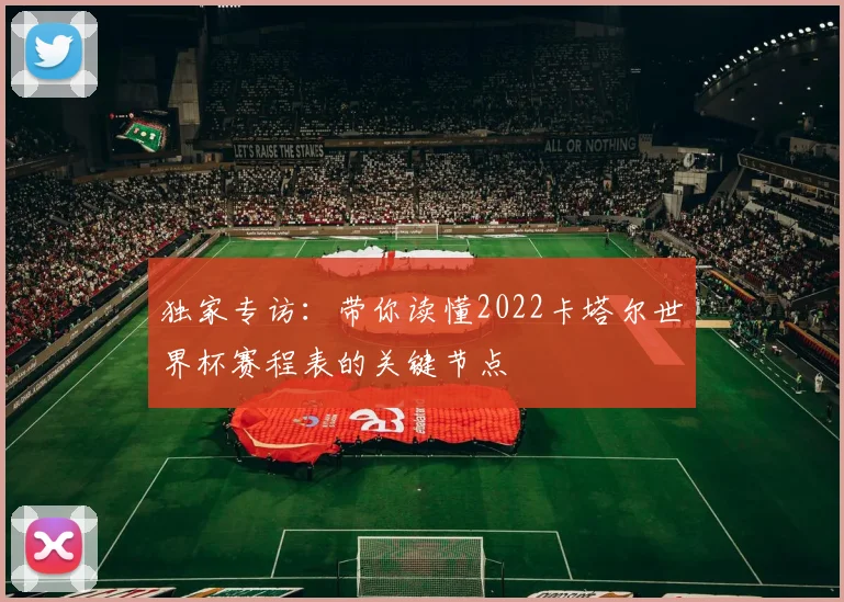 独家专访：带你读懂2022卡塔尔世界杯赛程表的关键节点