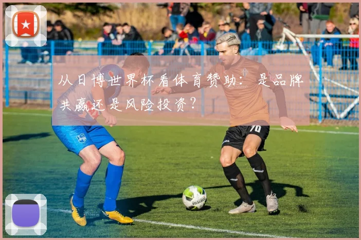 从日博世界杯看体育赞助：是品牌共赢还是风险投资？