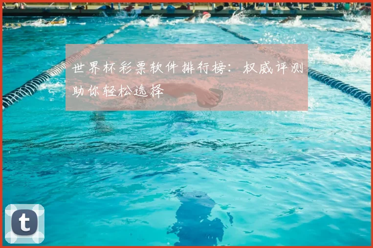 世界杯彩票软件排行榜：权威评测助你轻松选择
