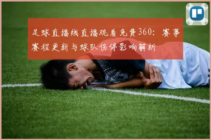 足球直播线直播观看免费360：赛事赛程更新与球队伤停影响解析
