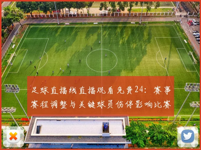 足球直播线直播观看免费24：赛事赛程调整与关键球员伤停影响比赛进程