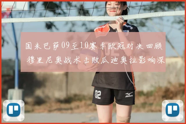 国米巴萨09至10赛季欧冠对决回顾 穆里尼奥战术击败瓜迪奥拉影响深远