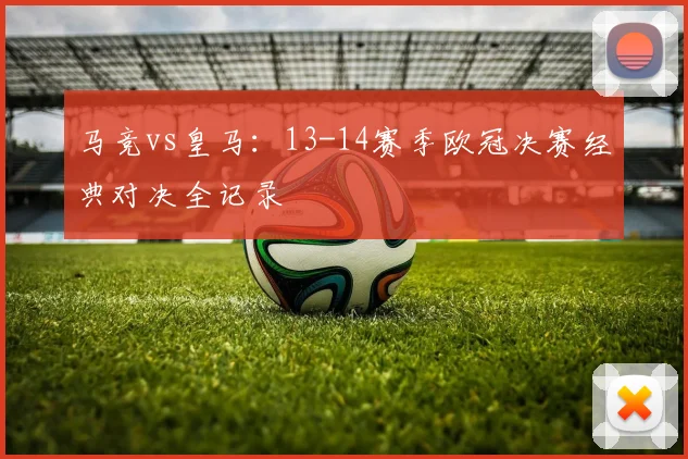 马竞vs皇马：13-14赛季欧冠决赛经典对决全记录