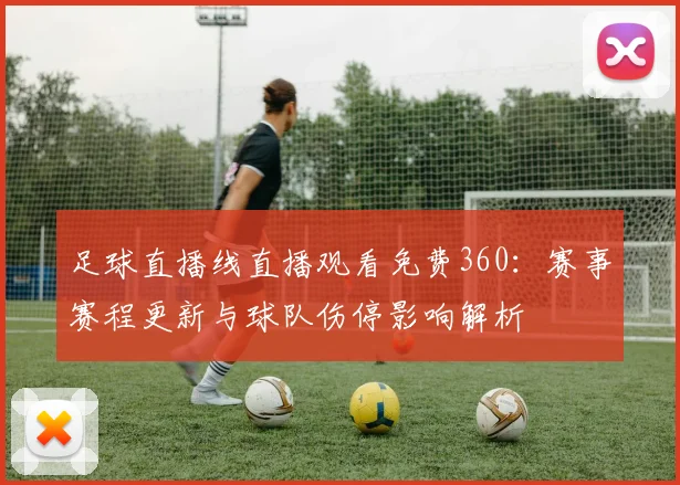 足球直播线直播观看免费360：赛事赛程更新与球队伤停影响解析